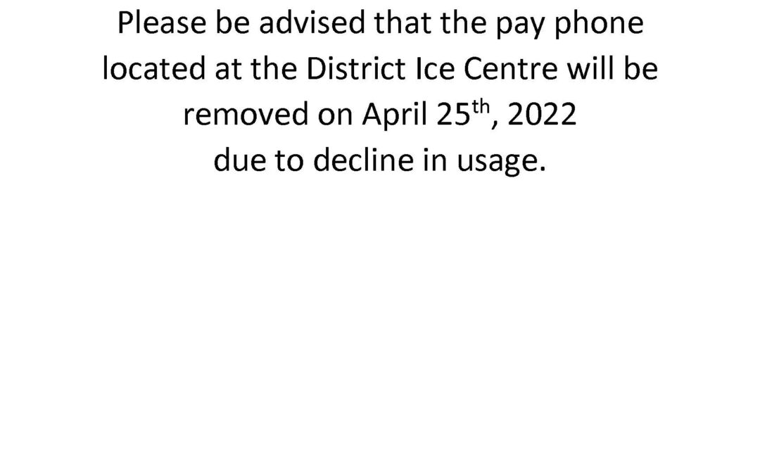 Please be advised that the Pay Phone at the District Ice Centre will be removed as of April 25th,2022.
